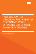 Holy Wisdom: Or, Directions for the Prayer of Contemplation, Extracted Out of More Than Forty Treatises