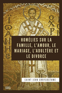 Homlies sur la Famille, l'Amour, le Mariage, l'Adultre et le Divorce: dition entirement revue et corrige