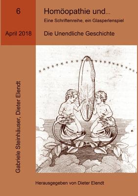 Homopathie und ... Eine Schriftenreihe, ein Glasperlenspiel, Ausgabe Nr.6: Die Unendliche Geschichte - Elendt, Dieter (Editor), and Steinh?user, Gabriele