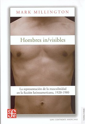 Hombres In/Visibles: La Representacin de La Masculinidad En La Ficcin Latinoamericana, 1920-1980 - Millington, Mark