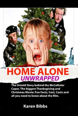 Home Alone Unwrapped: The Untold Story behind the McCallister Caper. The biggest Thanksgiving and Christmas Movie: Fun Facts, Cost, Casts and all you need to know about the film. - Bibbs, Karen