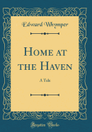 Home at the Haven: A Tale (Classic Reprint)