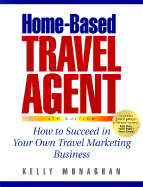 Home-Based Travel Agent: How to Succeed in Your Own Travel Marketing Business - Monaghan, Kelly