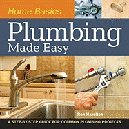 Home Basics - Plumbing Made Easy: A Step-By-Step Guide for Common Plumbing Projects