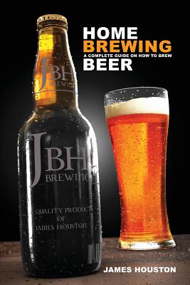 Home Brewing: A Complete Guide on How to Brew Beer - Houston, James