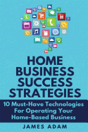 Home Business Success Strategies: 10 Must-Have Technologies for Operating Your Home-Based Business