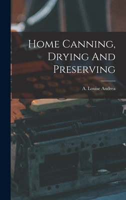 Home Canning, Drying And Preserving - Andrea, A Louise