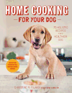 Home Cooking for Your Dog: 75 Holistic Recipes for a Healthier Dog