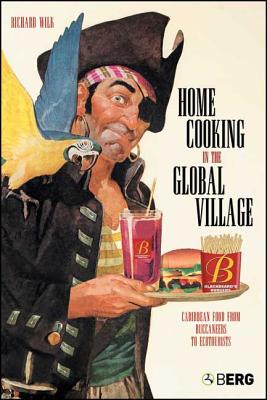 Home Cooking in the Global Village: Caribbean Food from Buccaneers to Ecotourists - Wilk, Richard