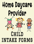 Home Daycare Provider Child Intake Forms: 8.5" x 11" Professional Child Care Profile Organizational Information Sheets for Childcare for 40 Client Children (81 Pages)