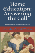 Home Education: Answering the Call: A Mother's Journey at Home with Her Children