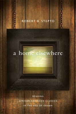 Home Elsewhere: Reading African American Classics in the Age of Obama - Stepto, Robert B