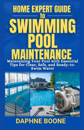 Home Expert Guide to Swimming Pool Maintenance: Maintaining Your Pool with Essential Tips for Clear, Safe, and Ready-to-Swim Water