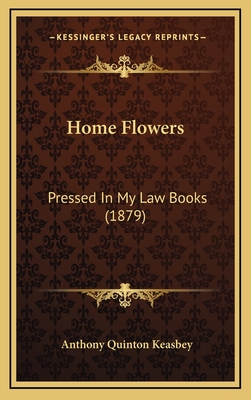 Home Flowers: Pressed in My Law Books (1879) - Keasbey, Anthony Quinton