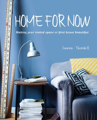 Home For Now: Making Your Rented Space or First House Beautiful - Thornhill, Joanna