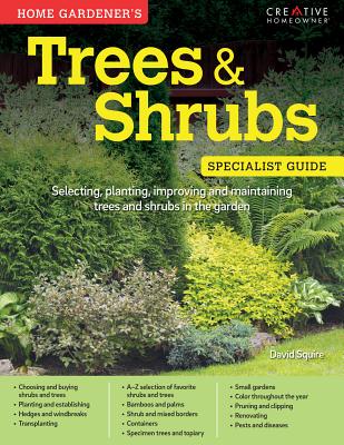 Home Gardener's Trees & Shrubs: Selecting, Planting, Improving and Maintaining Trees and Shrubs in the Garden - Squire, David