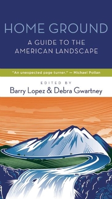 Home Ground: A Guide to the American Landscape - Lopez, Barry (Editor), and Gwartney, Debra (Editor)