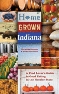Home Grown Indiana: A Food Lover's Guide to Good Eating in the Hoosier State