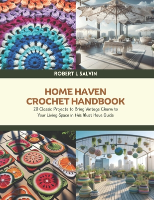 Home Haven Crochet Handbook: 20 Classic Projects to Bring Vintage Charm to Your Living Space in this Must Have Guide - Robert L Salvin - Salvin, Robert L