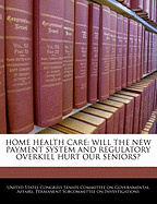 Home Health Care: Will the New Payment System and Regulatory Overkill Hurt Our Seniors?