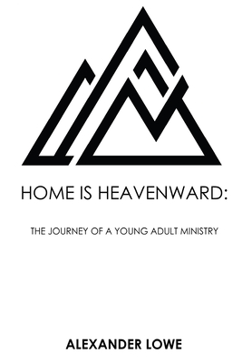 Home Is Heavenward: The Journey of a Young Adult Ministry - Lowe, Alexander