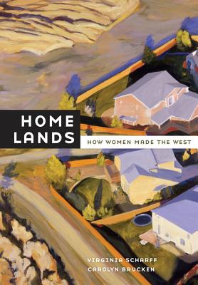 Home Lands: How Women Made the West - Scharff, Virginia, and Brucken, Carolyn