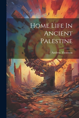 Home Life In Ancient Palestine - Thomson, Andrew