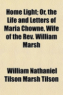 Home Light; Or, the Life and Letters of Maria Chowne, Wife of the REV. William Marsh