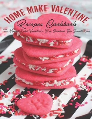 Home Make Valentine Recipes Cookbook: The Highest Rated Valentine's Day Cookbook You Should Read - Heckman, Jaime