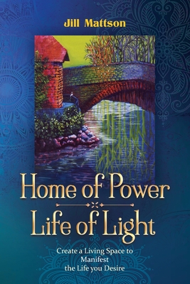 Home of Power Life of Light: Create a Living Space to Manifest the Life You Desire - Mattson, Jill Ingeborg