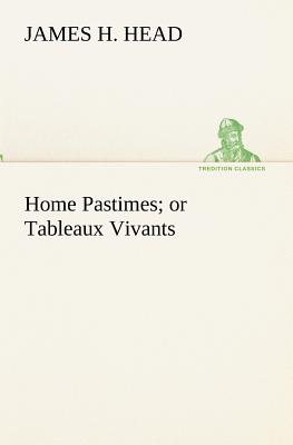 Home Pastimes; or Tableaux Vivants - Head, James H
