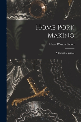 Home Pork Making; a Complete Guide.. - Fulton, Albert Watson 1859-