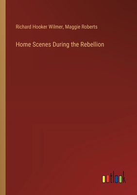 Home Scenes During the Rebellion - Wilmer, Richard Hooker, and Roberts, Maggie