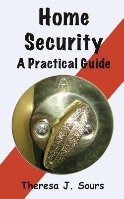 Home Security: A Practical Guide - Sours, Theresa J
