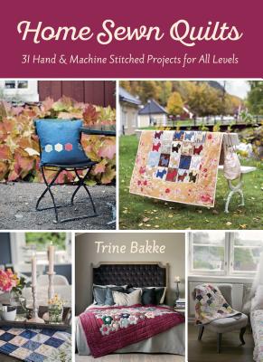 Home Sewn Quilts and More for Everyone: 32 Hand & Machine Stitched Quilt Projects for All Levels - Bakke, Trine, and Hayward, Robin (Editor)