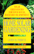 Home Solar Gardening: Solar Greenhouses for Your House, Backyard or Apartment - Pierce, John H