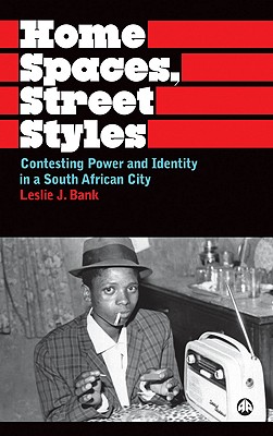 Home Spaces, Street Styles: Contesting Power and Identity in a South African City - Bank, Leslie J, Dr.