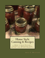 Home Style Canning & Recipes: How to Can Pickled Products, Breads, Cakes, Cobblers, Jams, Jellies, Pies and Other Products