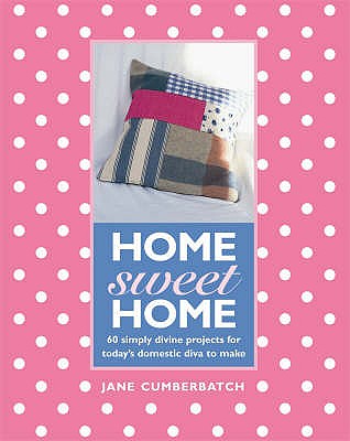 Home Sweet Home: 60 Simple Sewing Ideas for Today's Domestic Diva - Cumberbatch, Jane