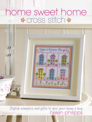 Home Sweet Home Cross Stitch: Stylish Samplers and Gifts to Give Your Home a Hug - Philipps, Helen