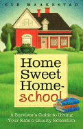Home Sweet Homeschool: A Survivor's Guide to Giving Your Kids a Quality Education