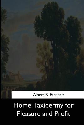Home Taxidermy for Pleasure and Profit - Farnham, Albert B