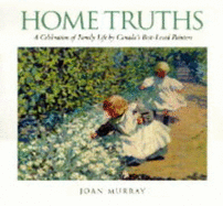 Home Truths: A Celebration of Family Life by Canada's Best-Loved Painters - Murray, Joan