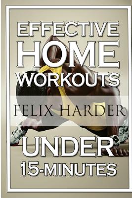 Home Workout: 15-Minute Effective Home Workouts: To Build Lean Muscle and Lose Weight (Home Workout, Home Workout Plan, Home Workout For Beginners) - Harder, Felix