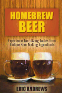 Homebrew Beer: Experience Tantalizing Tastes from Unique Beer Making Ingredients