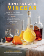 Homebrewed Vinegar: How to Ferment 60 Delicious Varieties, Including Carrot-Ginger, Beet, Brown Banana, Pineapple, Corncob, Honey, and Apple Cider Vinegar