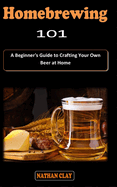 Homebrewing 101: A Beginner's beermaking Guidebook on how to Brew and Craft Your Own Beer at Home