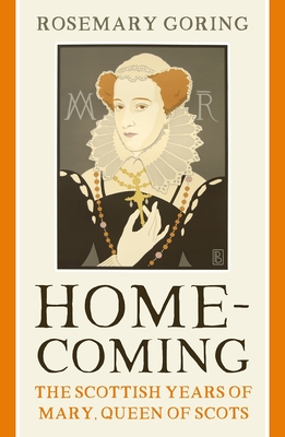 Homecoming: The Scottish Years of Mary, Queen of Scots - Goring, Rosemary