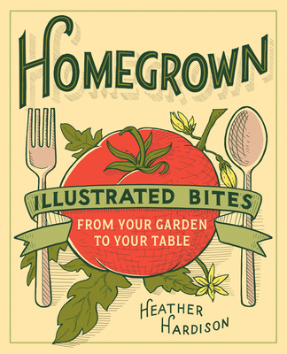 Homegrown: Illustrated Bites from Your Garden to Your Table - Hardison, Heather