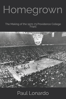 Homegrown: The Making of the 1972-73 Providence College Friars - Lonardo, Paul